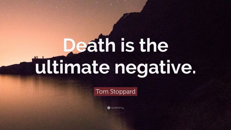 Tom Stoppard Quote: “Death is the ultimate negative.”
