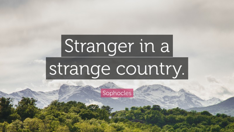 Sophocles Quote: “Stranger in a strange country.”