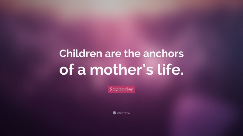 Sophocles Quote: “Children are the anchors of a mother’s life.”