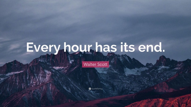 Walter Scott Quote: “Every hour has its end.”