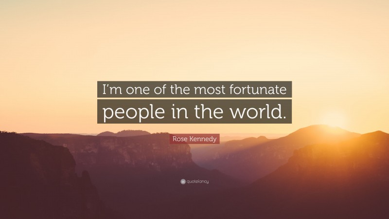 Rose Kennedy Quote: “I’m one of the most fortunate people in the world.”