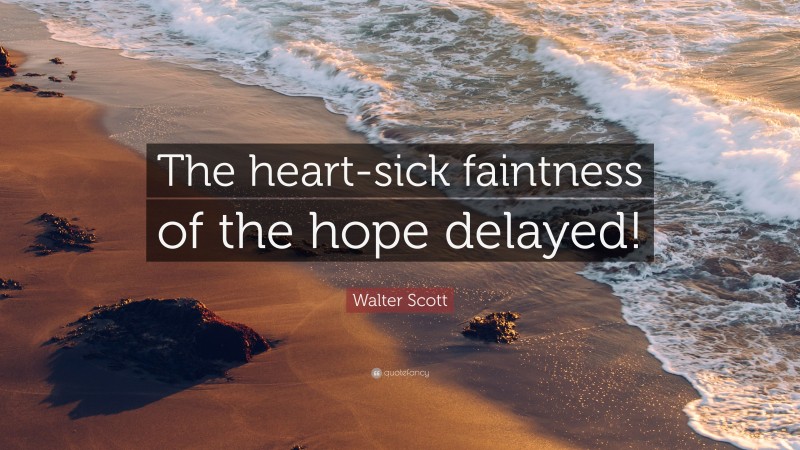 Walter Scott Quote: “The heart-sick faintness of the hope delayed!”