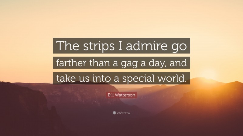 Bill Watterson Quote: “The strips I admire go farther than a gag a day, and take us into a special world.”