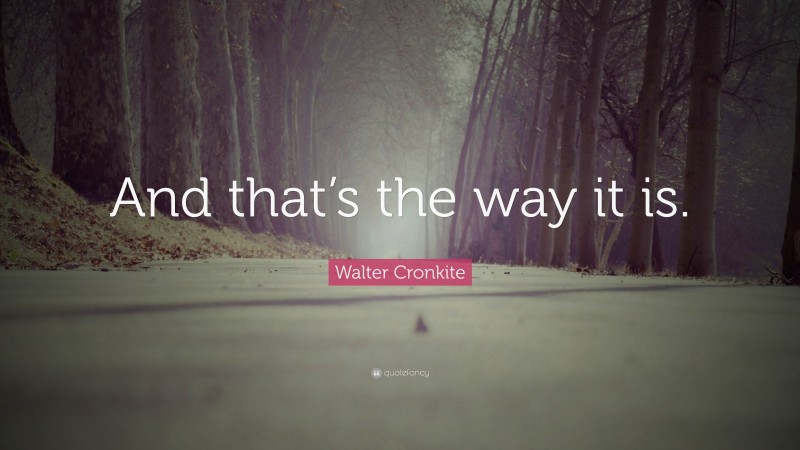 Walter Cronkite Quote: “And that’s the way it is.”