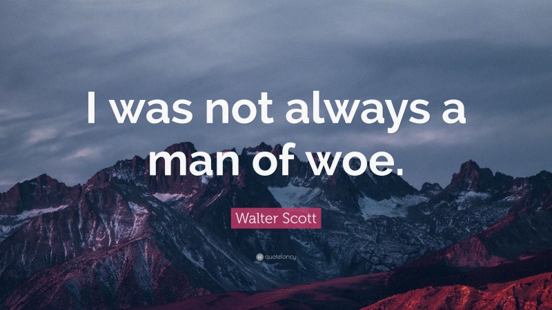 Walter Scott Quote: “I was not always a man of woe.”
