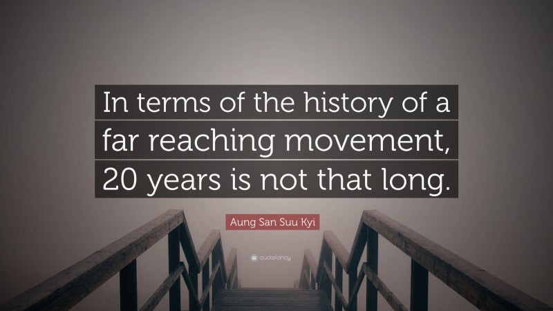 Aung San Suu Kyi Quote: “In terms of the history of a far reaching movement, 20 years is not that long.”