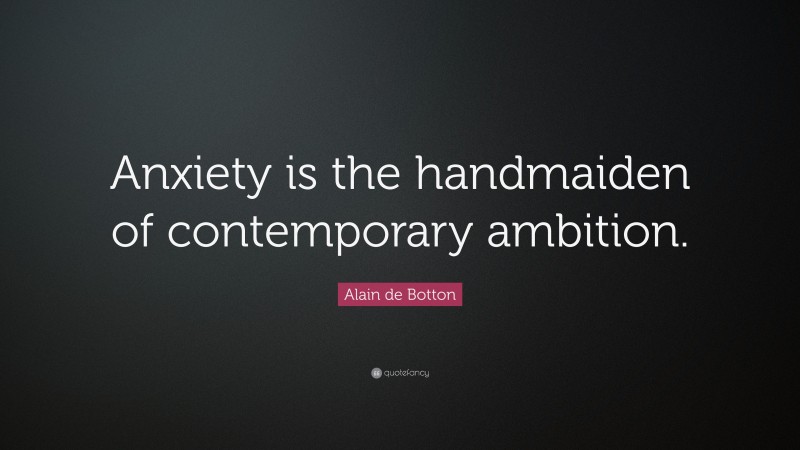 Alain de Botton Quote: “Anxiety is the handmaiden of contemporary ambition.”