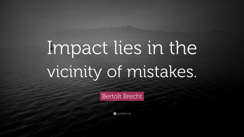Bertolt Brecht Quote: “Impact lies in the vicinity of mistakes.”