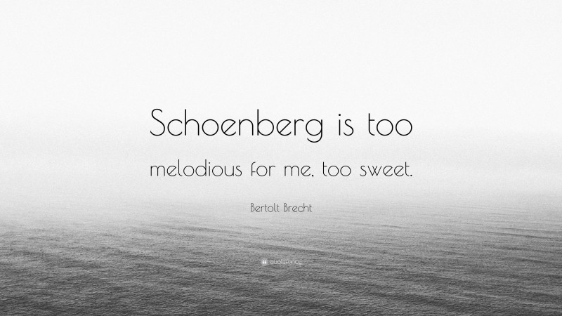 Bertolt Brecht Quote: “Schoenberg is too melodious for me, too sweet.”