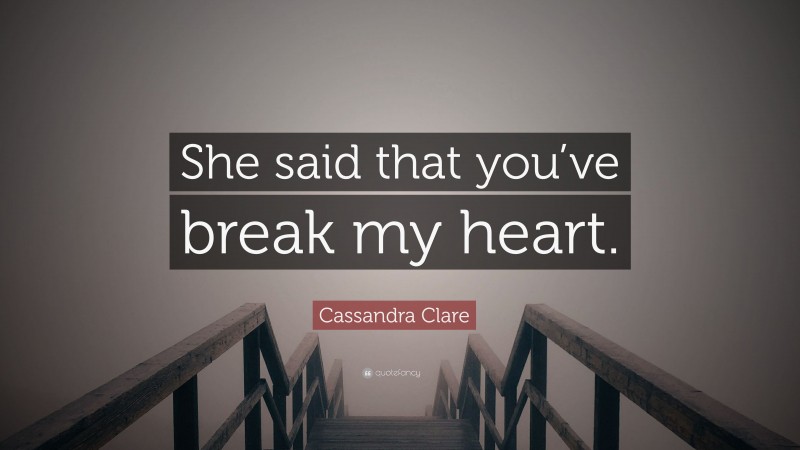 Cassandra Clare Quote: “She said that you’ve break my heart.”