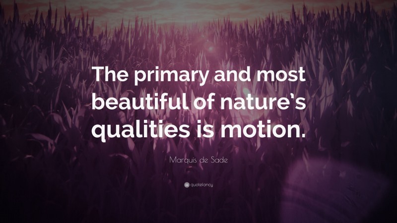 Marquis de Sade Quote: “The primary and most beautiful of nature’s qualities is motion.”