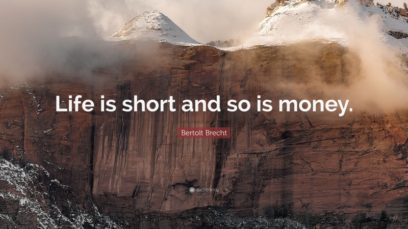Bertolt Brecht Quote: “Life is short and so is money.”