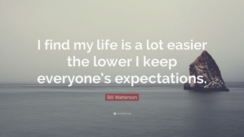 Bill Watterson Quote: “I find my life is a lot easier the lower I keep everyone’s expectations.”