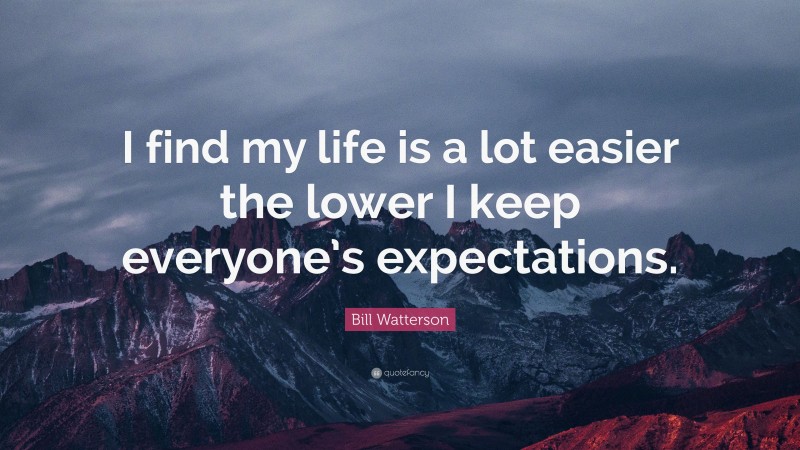 Bill Watterson Quote: “I find my life is a lot easier the lower I keep everyone’s expectations.”