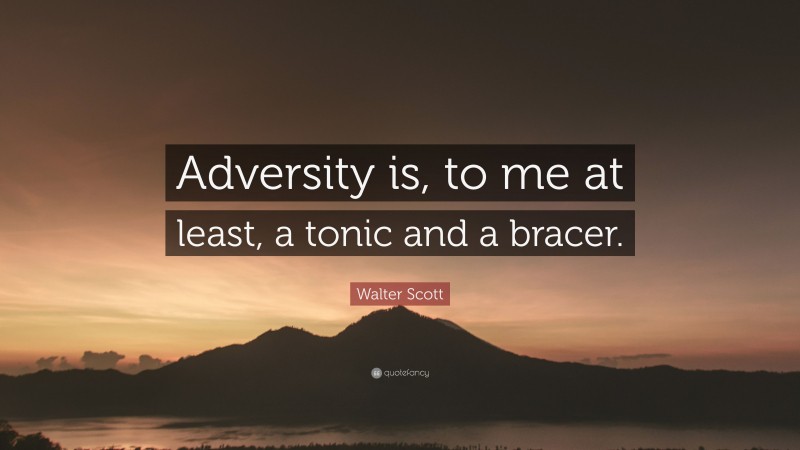 Walter Scott Quote: “Adversity is, to me at least, a tonic and a bracer.”