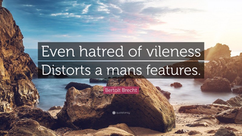Bertolt Brecht Quote: “Even hatred of vileness Distorts a mans features.”