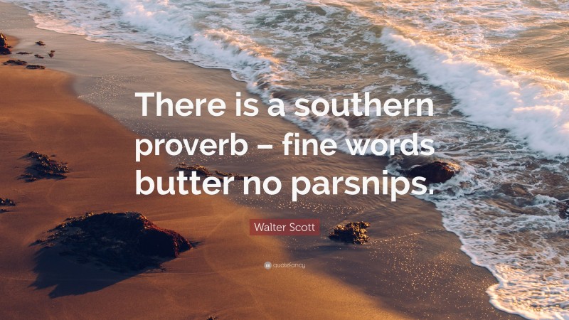 Walter Scott Quote: “There is a southern proverb – fine words butter no parsnips.”