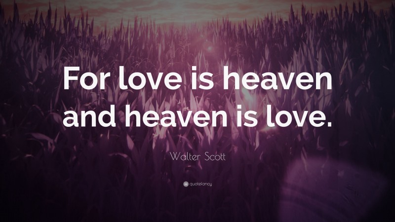 Walter Scott Quote: “For love is heaven and heaven is love.”