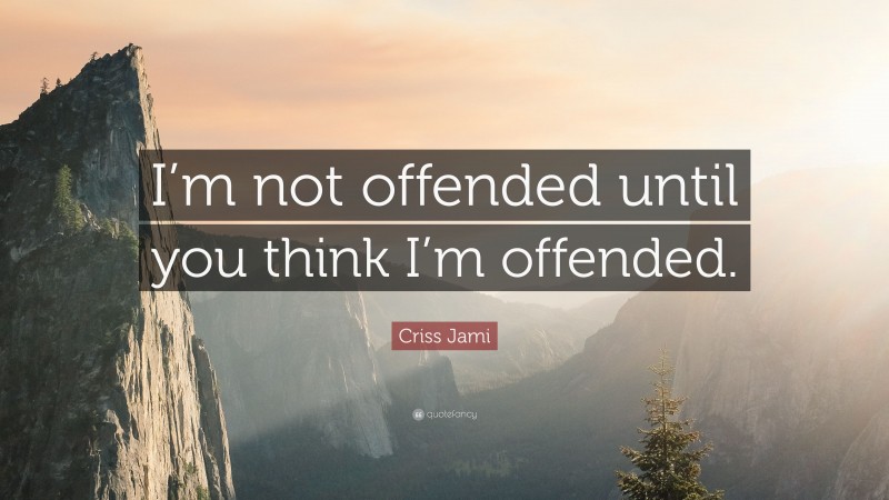 Criss Jami Quote: “I’m not offended until you think I’m offended.”