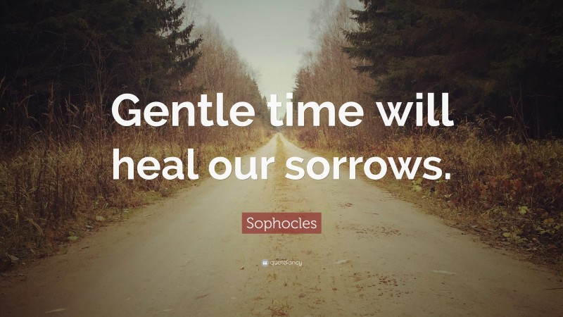 Sophocles Quote: “Gentle time will heal our sorrows.”