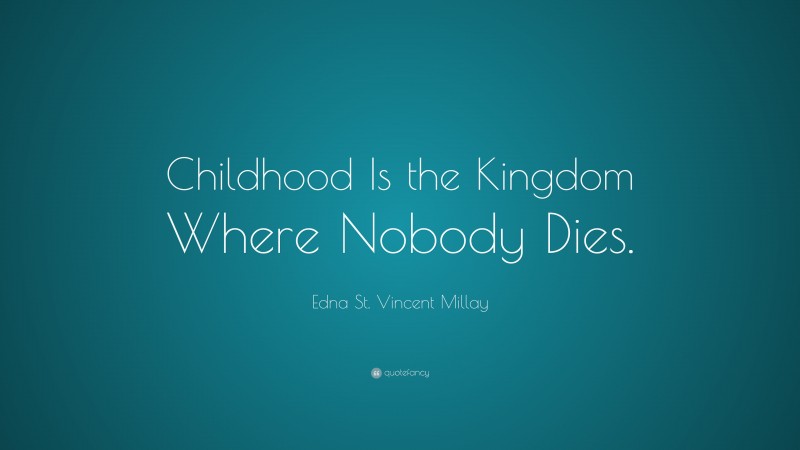 Edna St. Vincent Millay Quote: “Childhood Is the Kingdom Where Nobody Dies.”