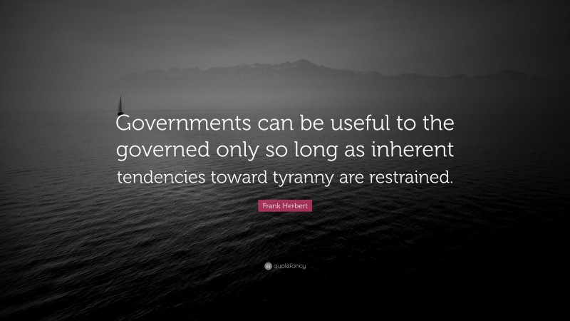 Frank Herbert Quote: “Governments can be useful to the governed only so long as inherent tendencies toward tyranny are restrained.”