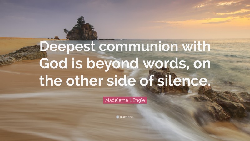 Madeleine L'Engle Quote: “Deepest communion with God is beyond words, on the other side of silence.”