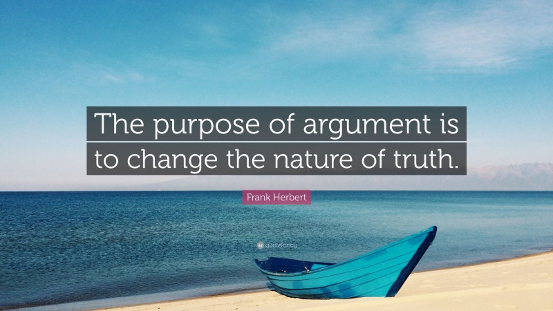 Frank Herbert Quote: “The purpose of argument is to change the nature of truth.”