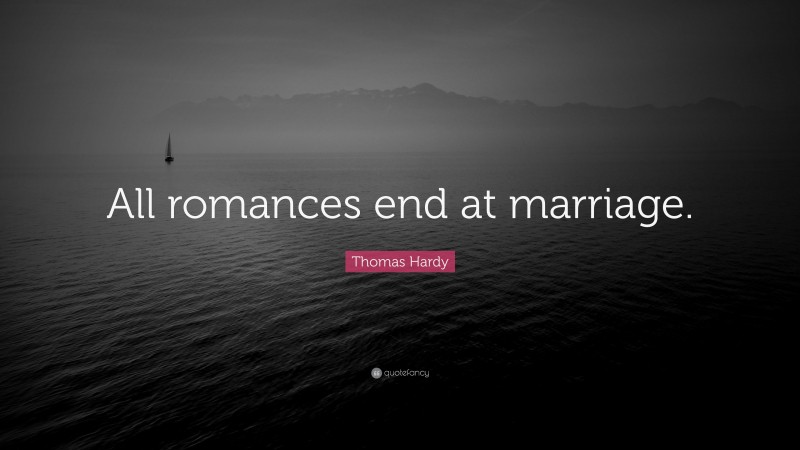 Thomas Hardy Quote: “All romances end at marriage.”