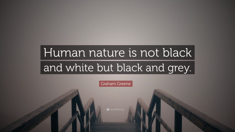 Graham Greene Quote: “Human nature is not black and white but black and grey.”