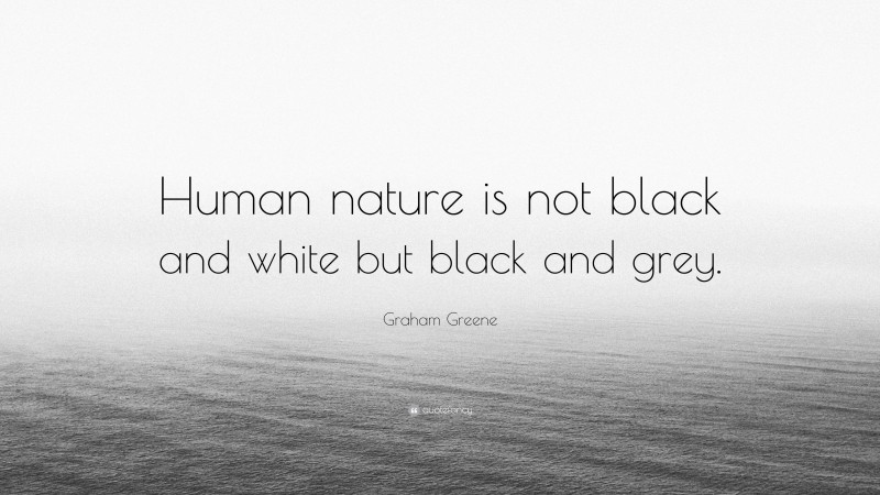 Graham Greene Quote: “Human nature is not black and white but black and grey.”