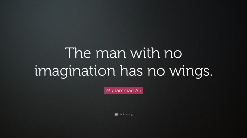 Muhammad Ali Quote: “The man with no imagination has no wings.”