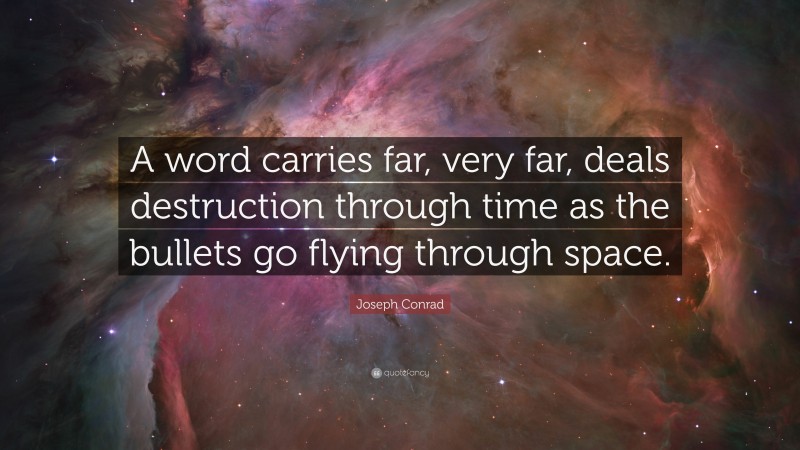 Joseph Conrad Quote: “A word carries far, very far, deals destruction through time as the bullets go flying through space.”