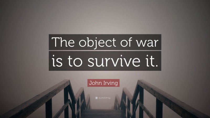 John Irving Quote: “The object of war is to survive it.”