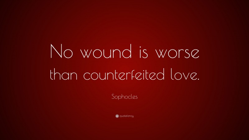 Sophocles Quote: “No wound is worse than counterfeited love.”