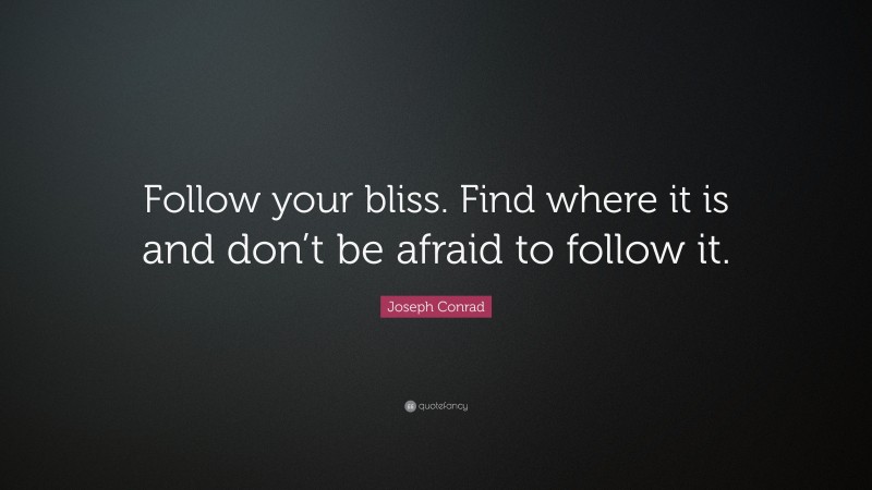 Joseph Conrad Quote: “Follow your bliss. Find where it is and don’t be afraid to follow it.”