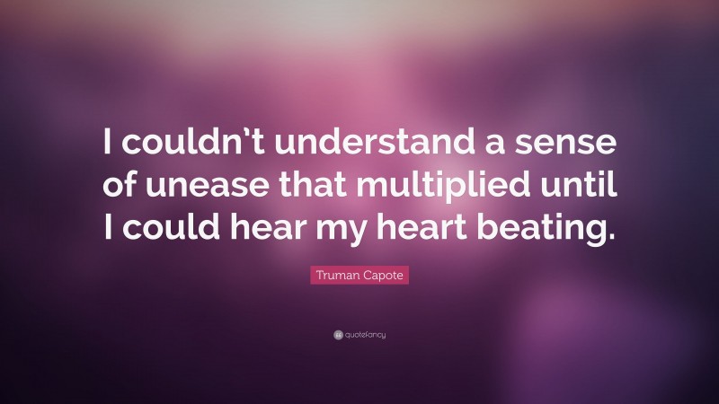 Truman Capote Quote: “I couldn’t understand a sense of unease that multiplied until I could hear my heart beating.”