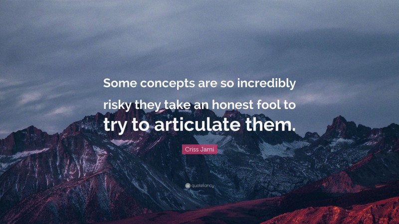 Criss Jami Quote: “Some concepts are so incredibly risky they take an honest fool to try to articulate them.”