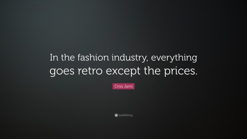 Criss Jami Quote: “In the fashion industry, everything goes retro except the prices.”