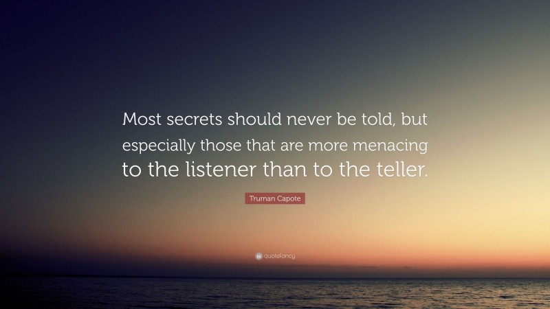 Truman Capote Quote: “Most secrets should never be told, but especially those that are more menacing to the listener than to the teller.”