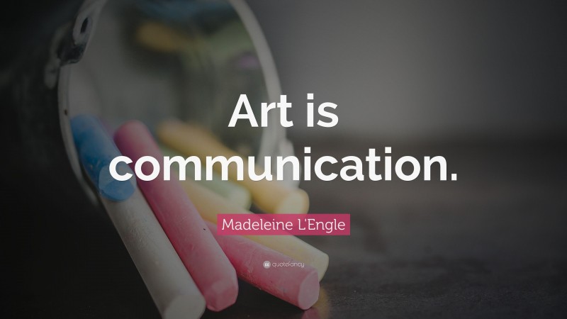 Madeleine L'Engle Quote: “Art is communication.”