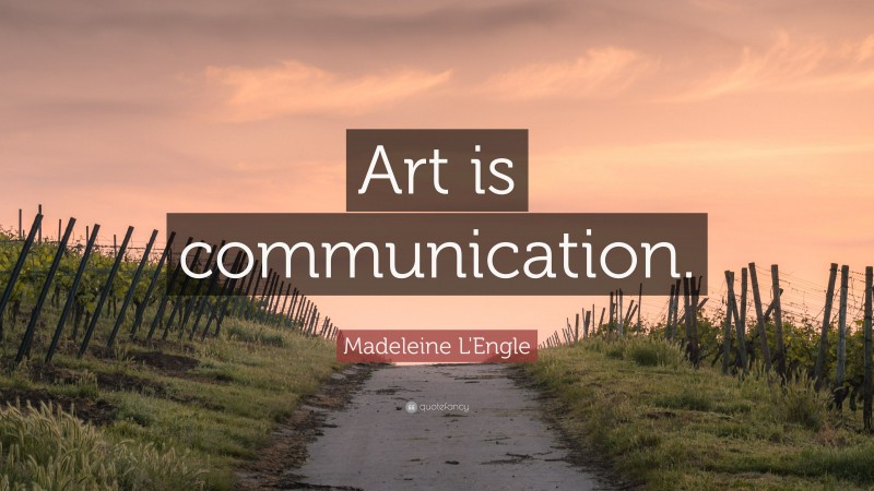 Madeleine L'Engle Quote: “Art is communication.”