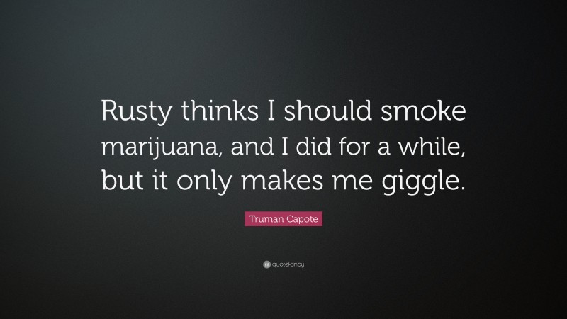 Truman Capote Quote: “Rusty thinks I should smoke marijuana, and I did for a while, but it only makes me giggle.”