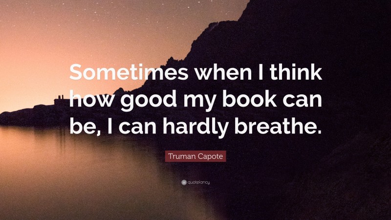 Truman Capote Quote: “Sometimes when I think how good my book can be, I can hardly breathe.”