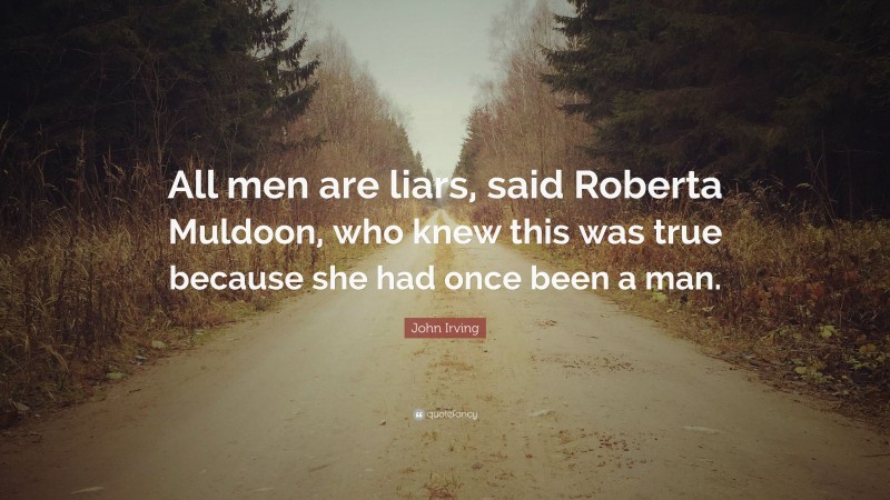 John Irving Quote: “All men are liars, said Roberta Muldoon, who knew this was true because she had once been a man.”