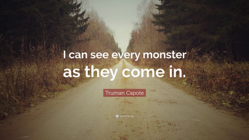 Truman Capote Quote: “I can see every monster as they come in.”