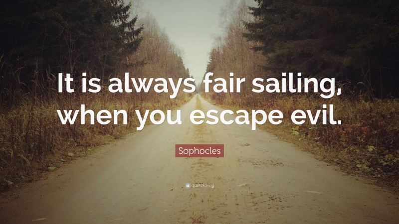 Sophocles Quote: “It is always fair sailing, when you escape evil.”