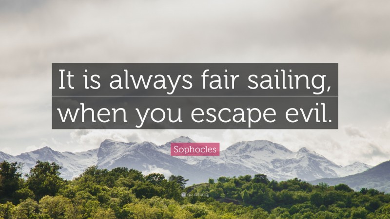 Sophocles Quote: “It is always fair sailing, when you escape evil.”