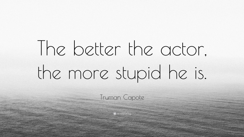Truman Capote Quote: “The better the actor, the more stupid he is.”