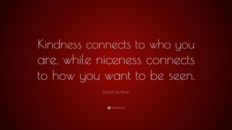 David Levithan Quote: “Kindness connects to who you are, while niceness connects to how you want to be seen.”